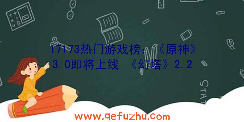 17173热门游戏榜：《原神》3.0即将上线